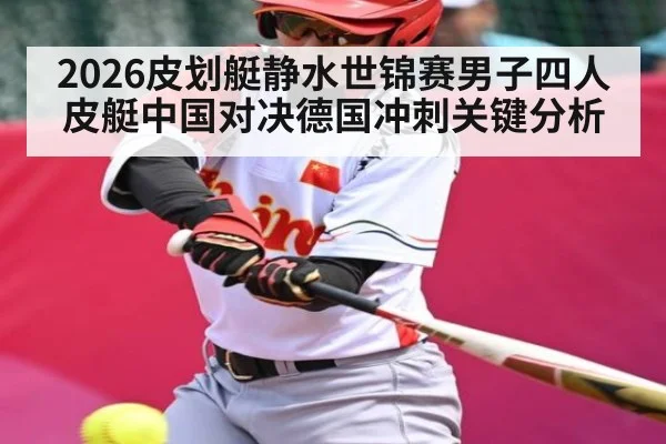 2026皮划艇静水世锦赛男子四人皮艇中国对决德国冲刺关键分析（kaiyun.com）