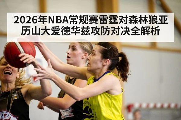 2026年NBA常规赛雷霆对森林狼亚历山大爱德华兹攻防对决全解析 - kaiyun.com